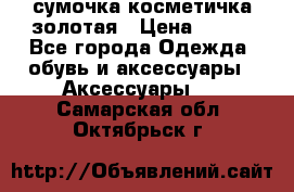 сумочка косметичка золотая › Цена ­ 300 - Все города Одежда, обувь и аксессуары » Аксессуары   . Самарская обл.,Октябрьск г.